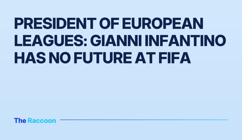 President of European Leagues: Gianni Infantino has no future at FIFA