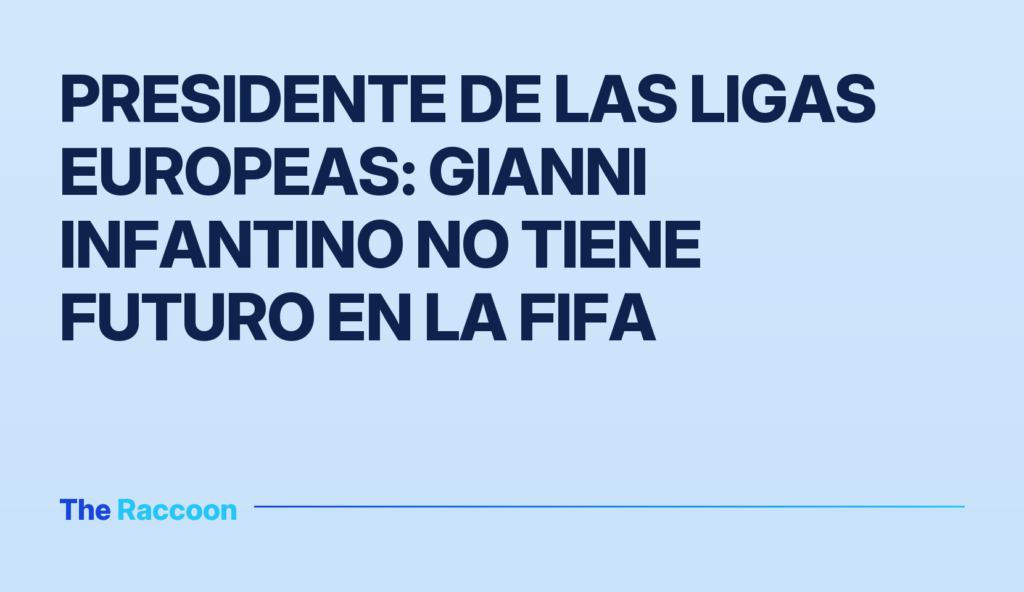Presidente de las Ligas Europeas: Gianni Infantino no tiene futuro en la FIFA
