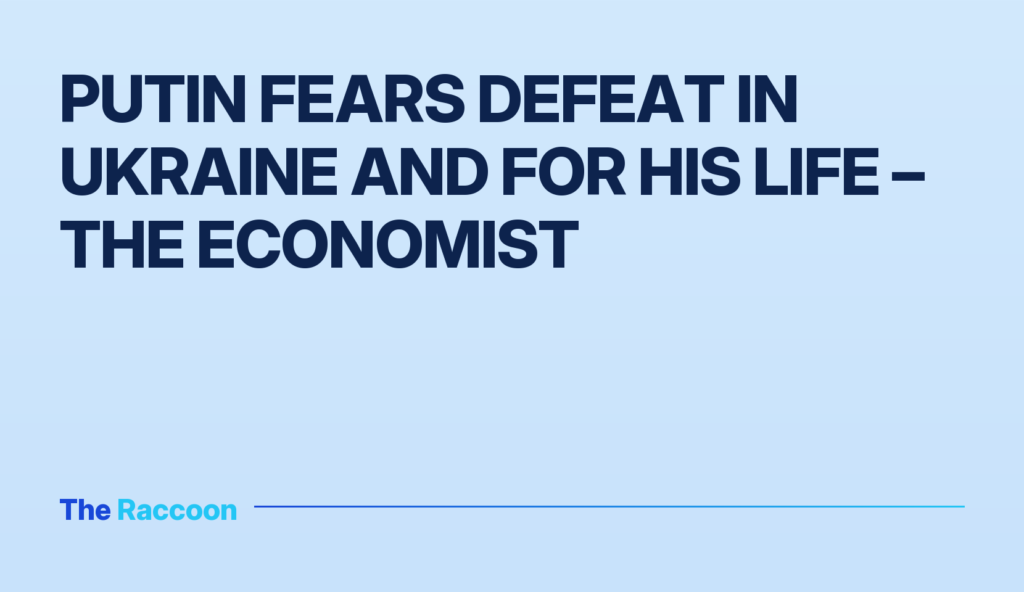 Putin fears defeat in Ukraine and for his life – The Economist