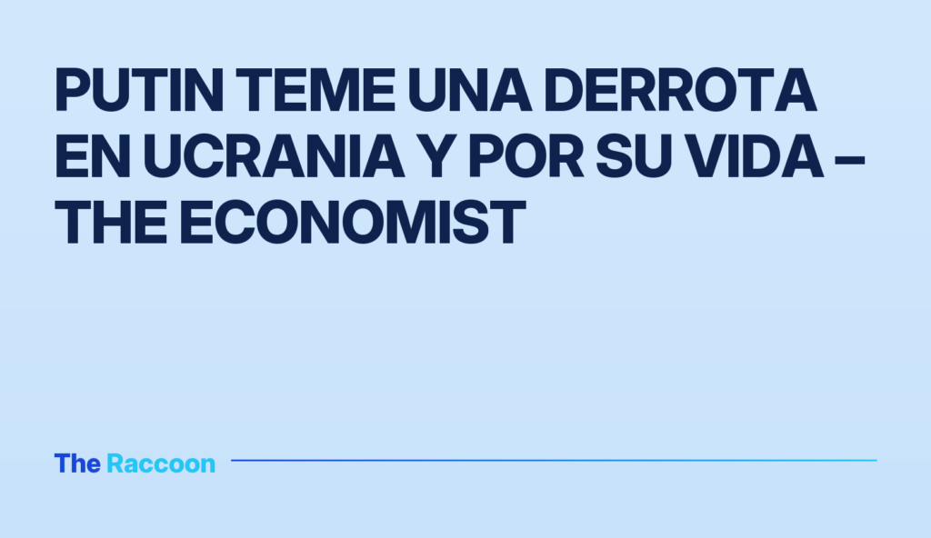 Putin teme una derrota en Ucrania y por su vida – The Economist