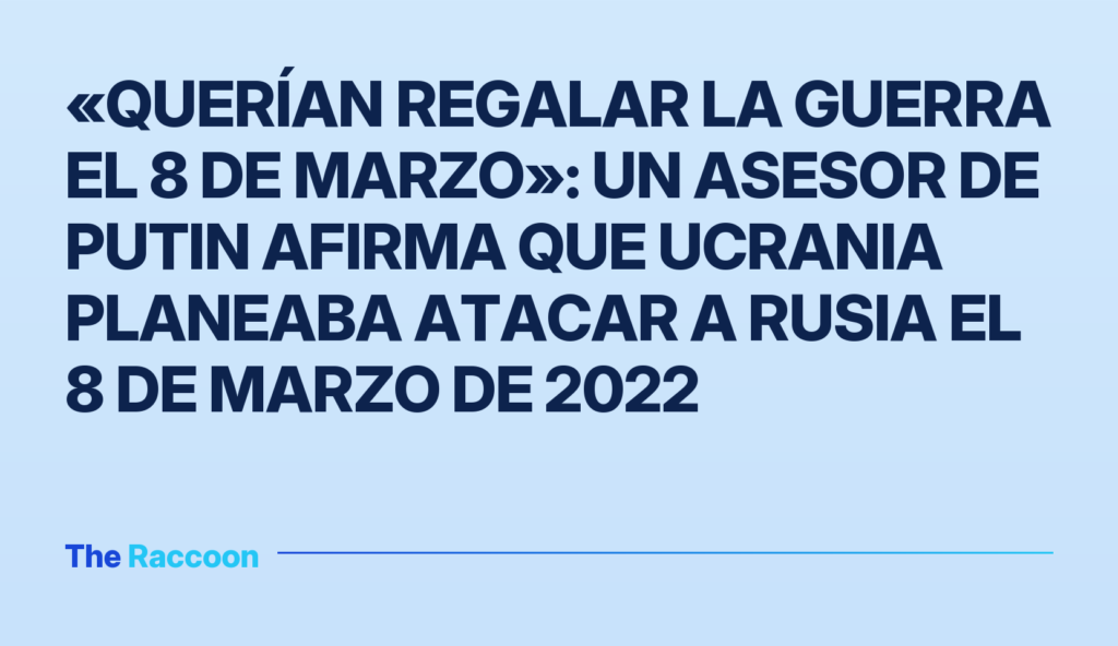 «Querían regalar la guerra el 8 de marzo»: Un asesor de Putin afirma que Ucrania planeaba atacar a Rusia el 8 de marzo de 202