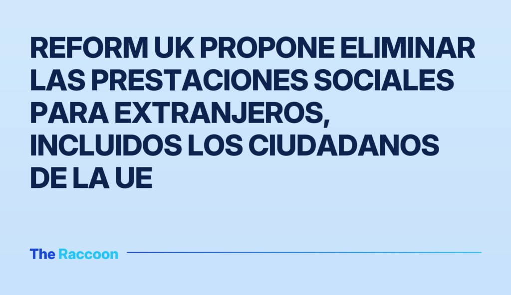 Reform UK propone eliminar las prestaciones sociales para extranjeros, incluidos los ciudadanos de la UE