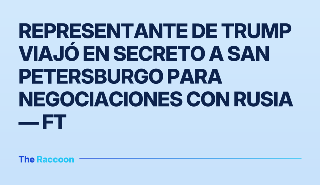 Representante de Trump viajó en secreto a San Petersburgo para negociaciones con Rusia — FT