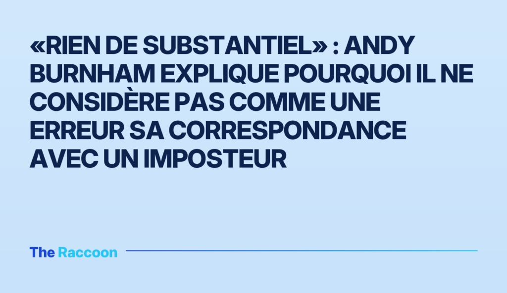 «Rien de substantiel» : Andy Burnham explique pourquoi il ne considère pas comme une erreur sa correspondance avec un imposte