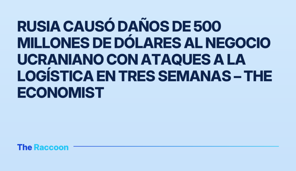Rusia causó daños de 500 millones de dólares al negocio ucraniano con ataques a la logística en tres semanas – The Economist