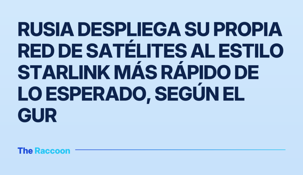 Rusia despliega su propia red de satélites al estilo Starlink más rápido de lo esperado, según el GUR