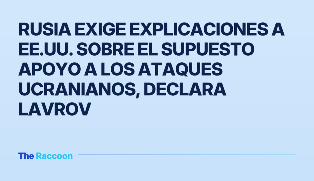 Rusia exige explicaciones a EE.UU. sobre el supuesto apoyo a los ataques ucranianos, declara Lavrov