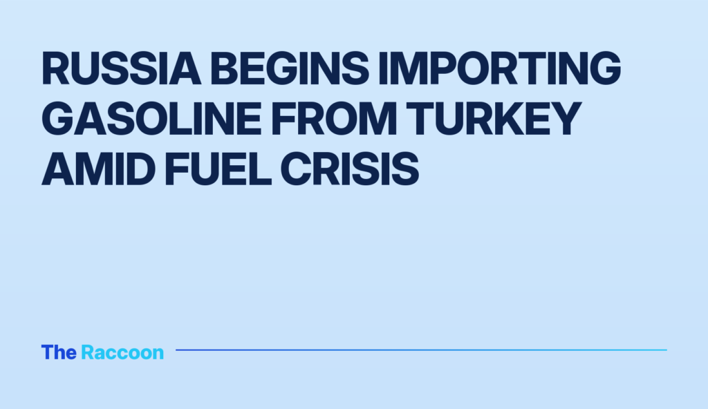 Russia begins importing gasoline from Turkey amid fuel crisis