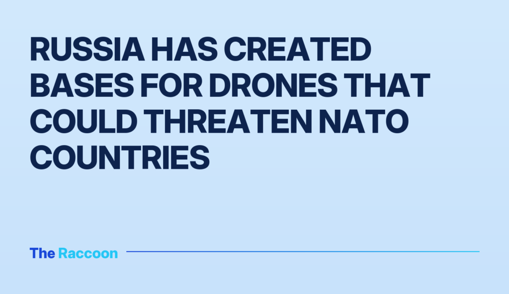 Russia has created bases for drones that could threaten NATO countries