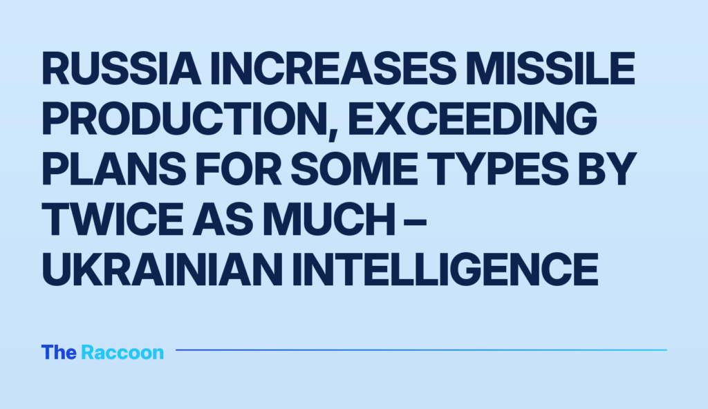 Russia increases missile production, exceeding plans for some types by twice as much – Ukrainian intelligence
