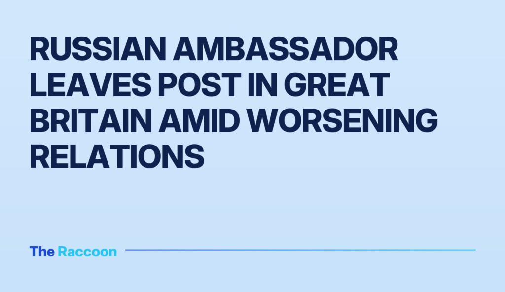 Russian ambassador leaves post in Great Britain amid worsening relations