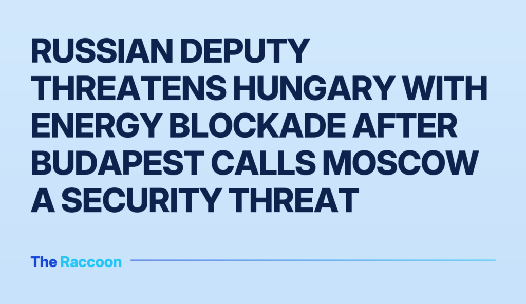 Russian deputy threatens Hungary with energy blockade after Budapest calls Moscow a security threat