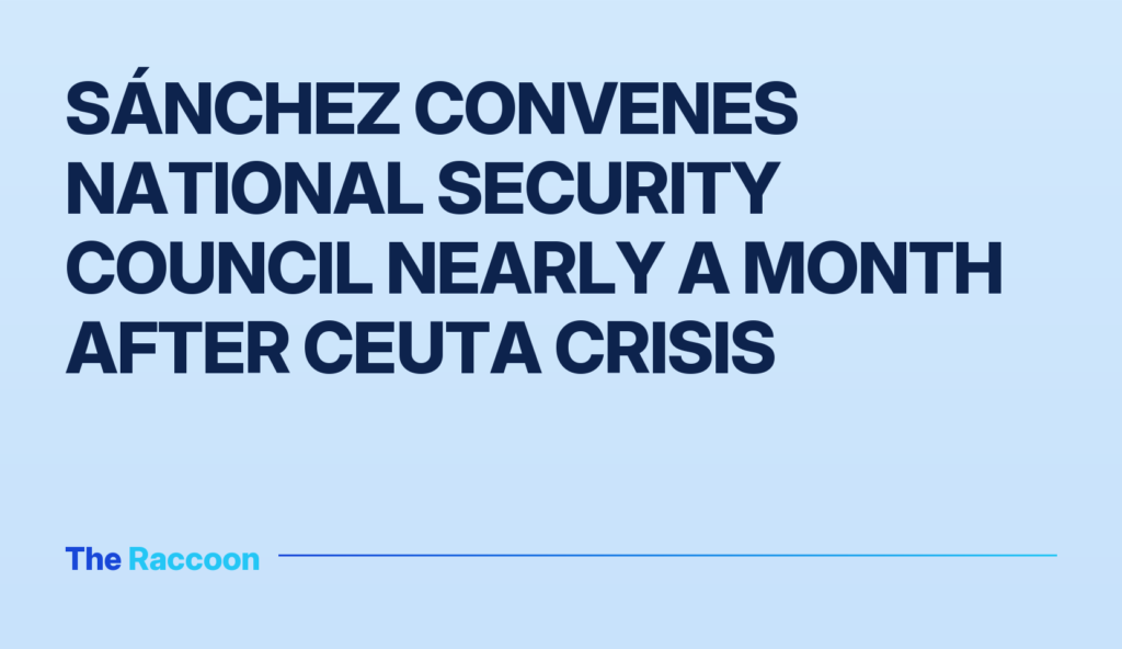 Sánchez convenes National Security Council nearly a month after Ceuta crisis Sánchez convenes National Security Council nearly a month after Ceuta crisis