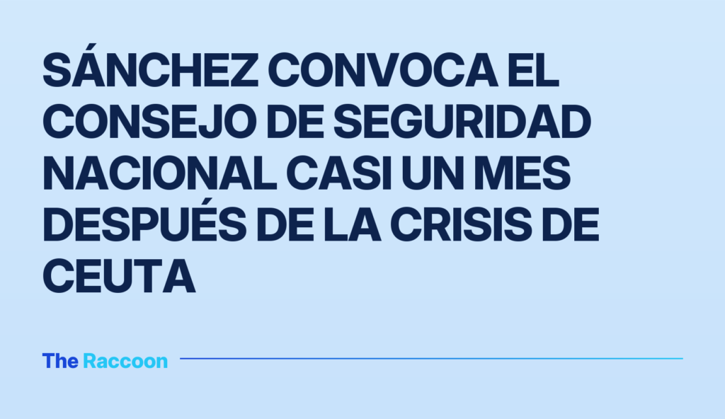 Sánchez convoca el Consejo de Seguridad Nacional casi un mes después de la crisis de Ceuta