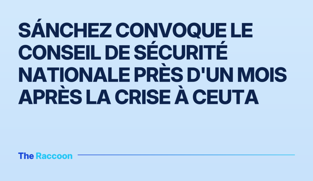 Sánchez convoque le Conseil de sécurité nationale près d'un mois après la crise à Ceuta