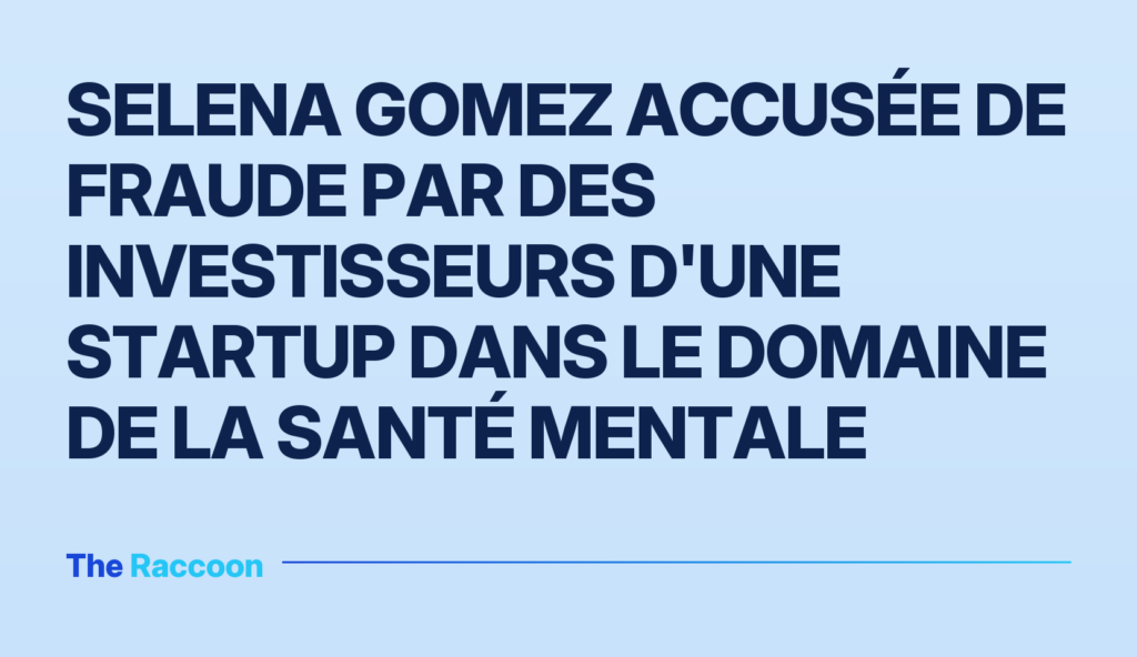 Selena Gomez accusée de fraude par des investisseurs d'une startup dans le domaine de la santé mentale