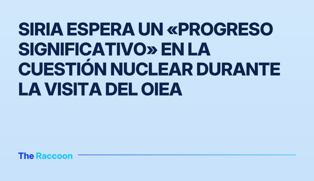 Siria espera un «progreso significativo» en la cuestión nuclear durante la visita del OIEA