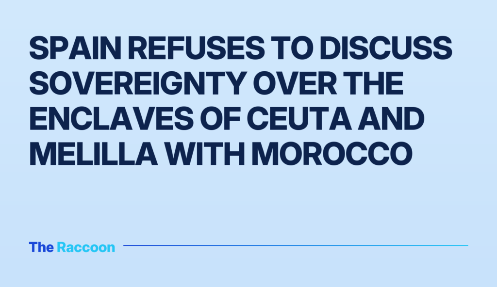 Spain refuses to discuss sovereignty over the enclaves of Ceuta and Melilla with Morocco