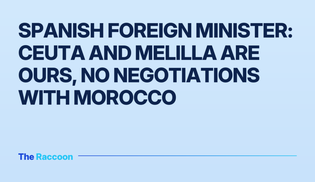Spanish Foreign Minister: Ceuta and Melilla are ours, no negotiations with Morocco
