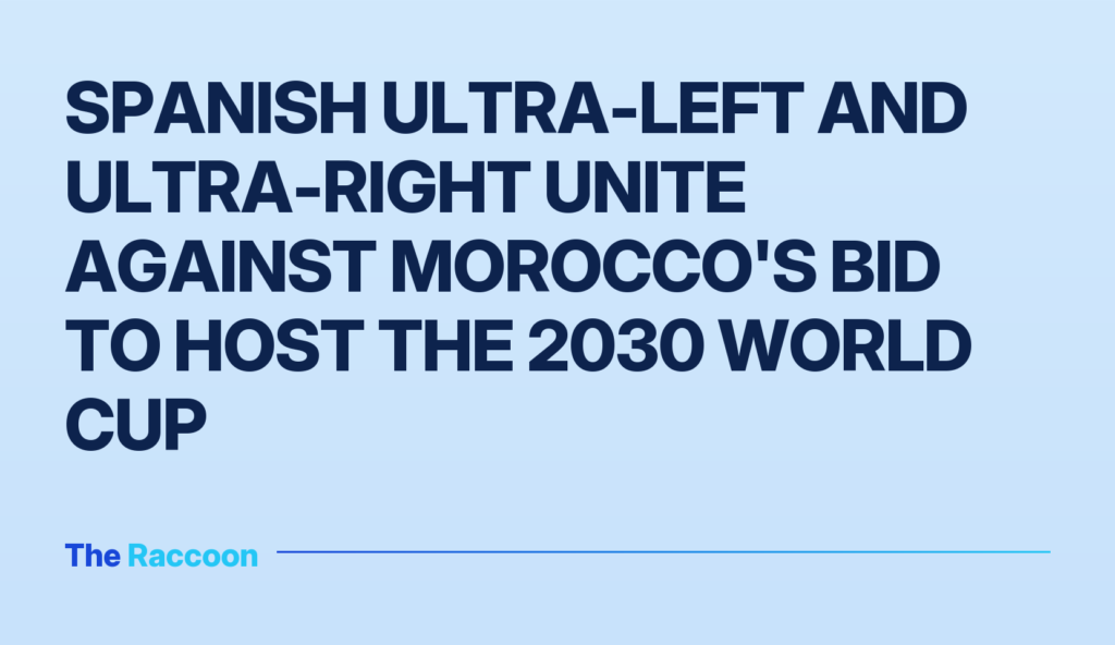 Spanish ultra-left and ultra-right unite against Morocco's bid to host the 2030 World Cup