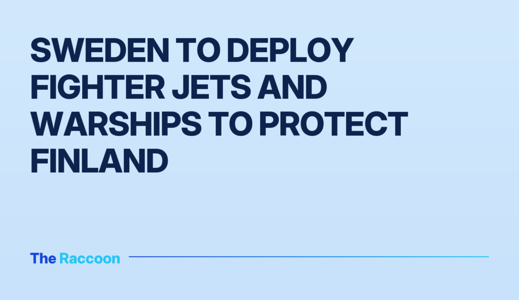 Sweden to deploy fighter jets and warships to protect Finland
