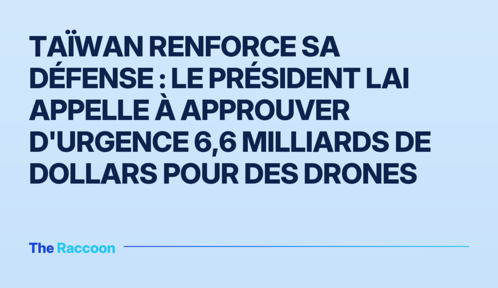 Taïwan renforce sa défense : Le président Lai appelle à approuver d'urgence 6,6 milliards de dollars pour des drones
