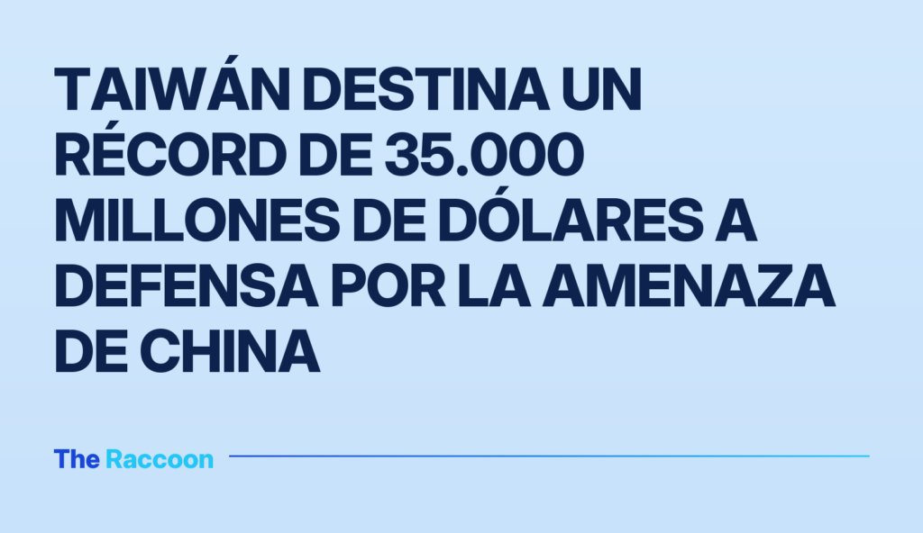 Taiwán destina un récord de 35.000 millones de dólares a defensa por la amenaza de China