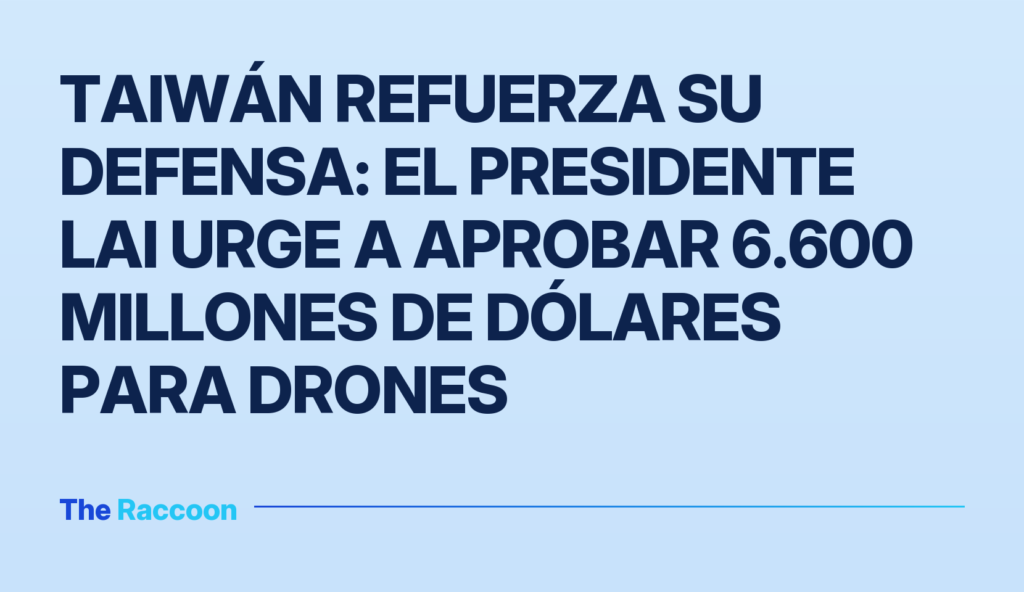 Taiwán refuerza su defensa: el presidente Lai urge a aprobar 6.600 millones de dólares para drones