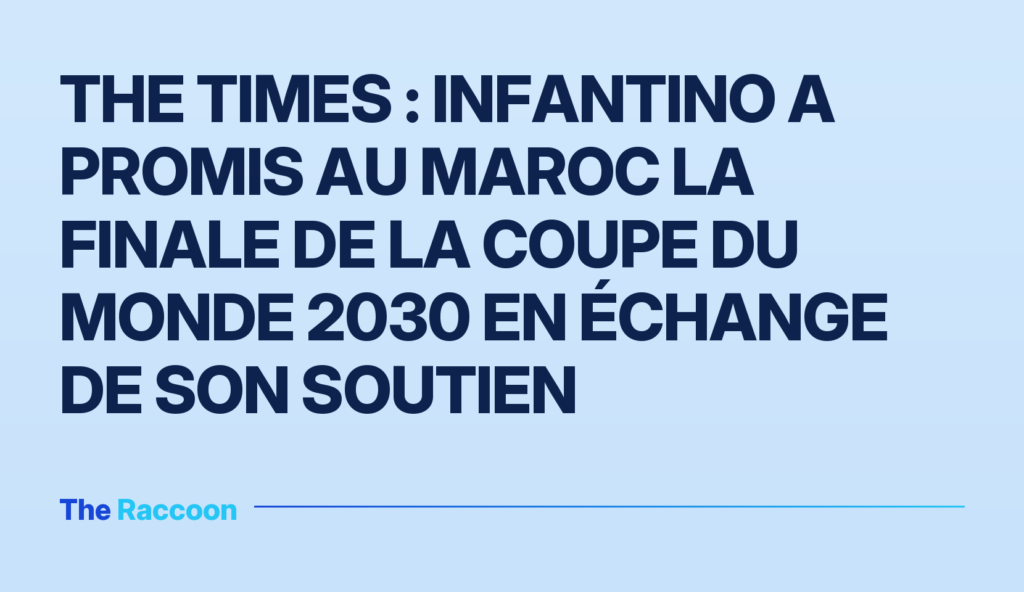 The Times : Infantino a promis au Maroc la finale de la Coupe du Monde 2030 en échange de son soutien