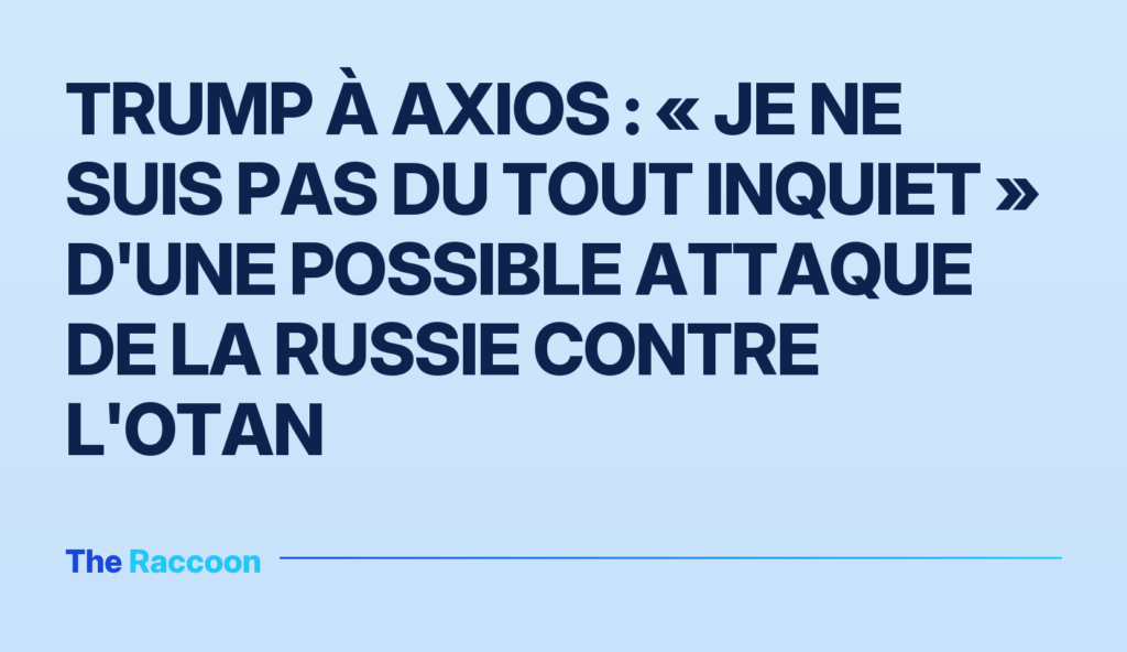 Trump à Axios : « Je ne suis pas du tout inquiet » d'une possible attaque de la Russie contre l'OTAN