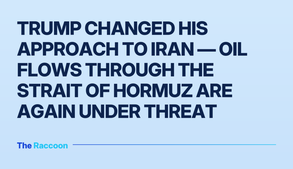 Trump changed his approach to Iran — oil flows through the Strait of Hormuz are again under threat