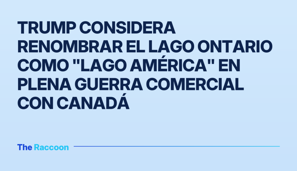Trump considera renombrar el lago Ontario como "lago América" en plena guerra comercial con Canadá