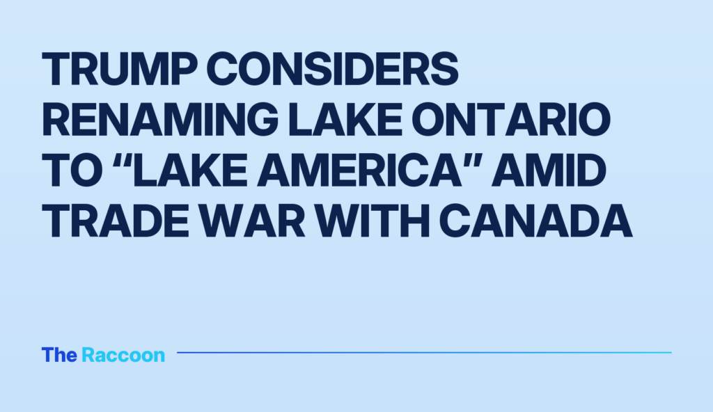 Trump considers renaming Lake Ontario to “Lake America” amid trade war with Canada