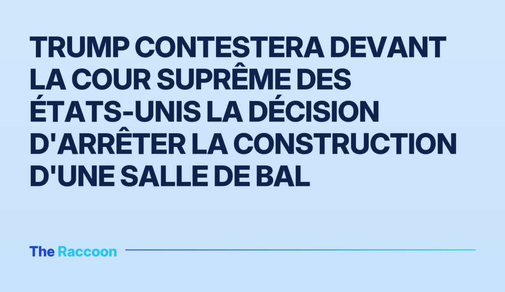 Trump contestera devant la Cour suprême des États-Unis la décision d'arrêter la construction d'une salle de bal
