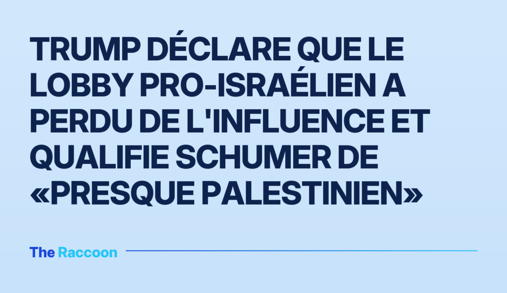 Trump déclare que le lobby pro-israélien a perdu de l'influence et qualifie Schumer de «presque palestinien»