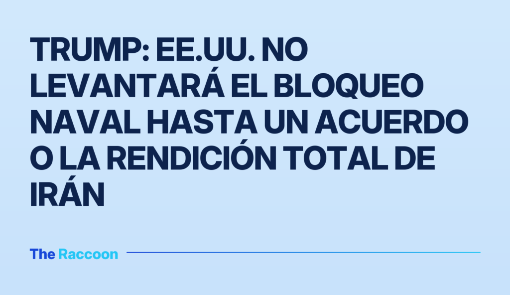 Trump: EE.UU. no levantará el bloqueo naval hasta un acuerdo o la rendición total de Irán Trump: EE.UU. no levantará el bloqueo naval hasta un acuerdo o la rendición total de Irán