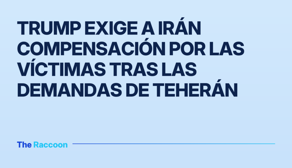 Trump exige a Irán compensación por las víctimas tras las demandas de Teherán