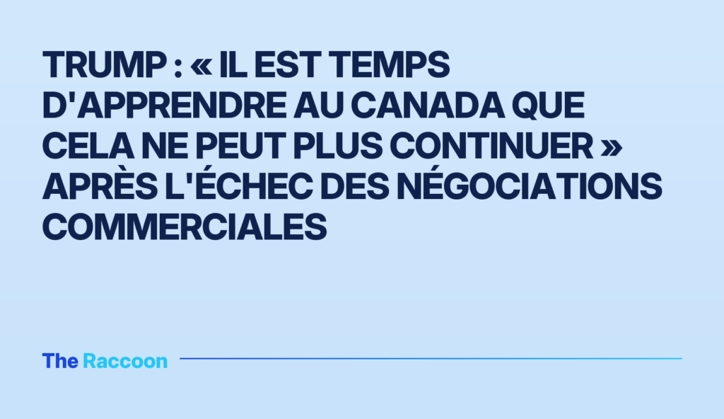 Trump : « Il est temps d'apprendre au Canada que cela ne peut plus continuer » après l'échec des négociations commerciales