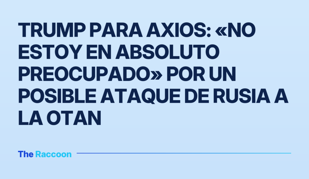 Trump para Axios: «No estoy en absoluto preocupado» por un posible ataque de Rusia a la OTAN