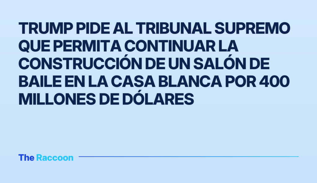 Trump pide al Tribunal Supremo que permita continuar la construcción de un salón de baile en la Casa Blanca por 400 millones