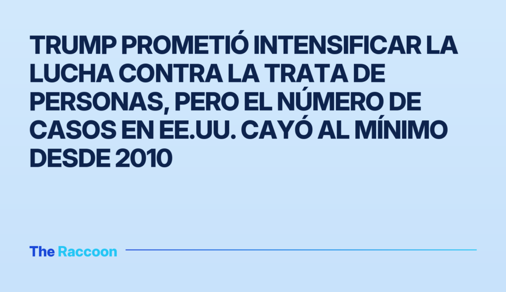 Trump prometió intensificar la lucha contra la trata de personas, pero el número de casos en EE.UU. cayó al mínimo desde 2010
