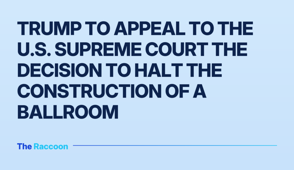 Trump to appeal to the U.S. Supreme Court the decision to halt the construction of a ballroom