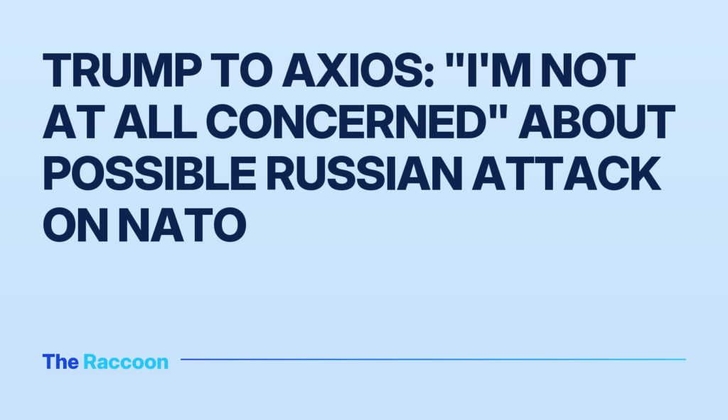 Trump to Axios: "I'm not at all concerned" about possible Russian attack on NATO