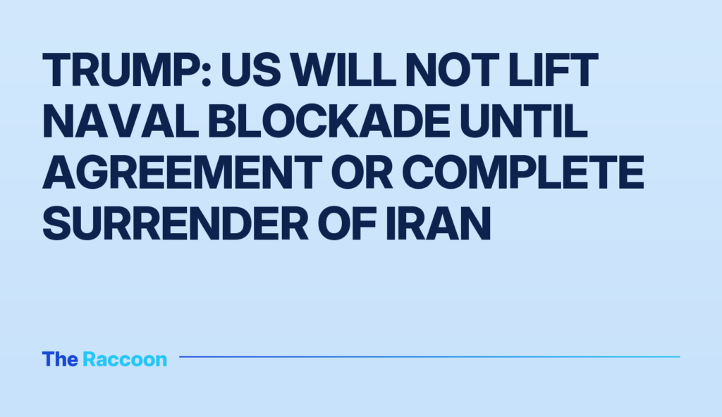 Trump: US Will Not Lift Naval Blockade Until Agreement or Complete Surrender of Iran