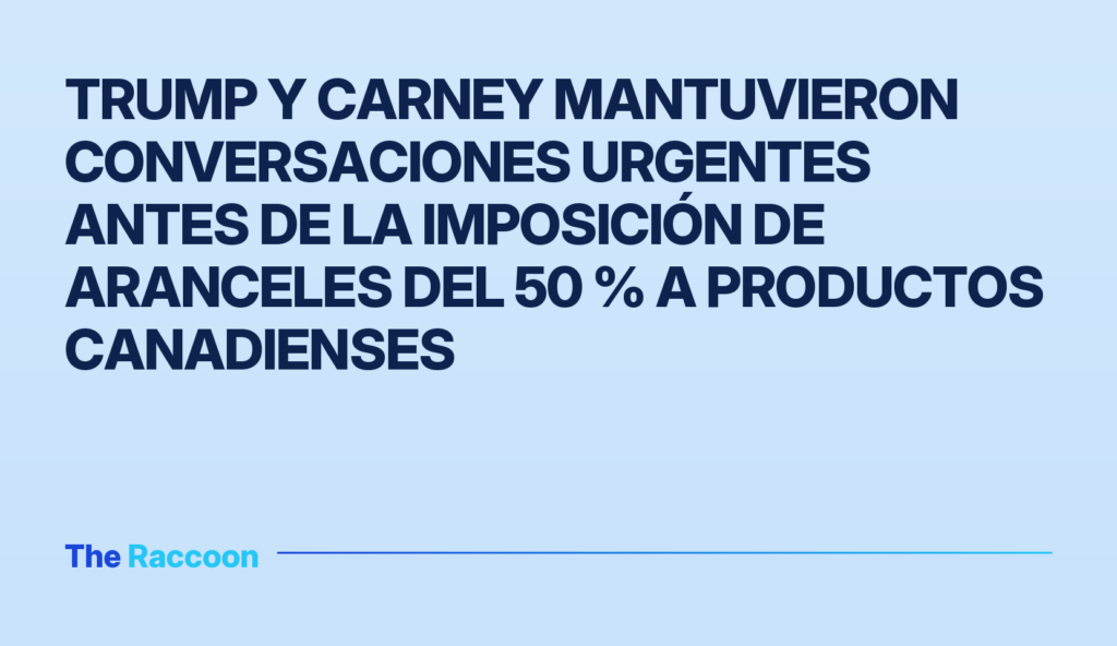 Trump y Carney mantuvieron conversaciones urgentes antes de la imposición de aranceles del 50 % a productos canadienses
