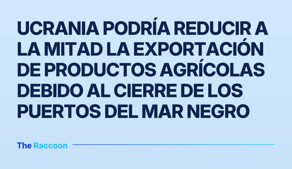Ucrania podría reducir a la mitad la exportación de productos agrícolas debido al cierre de los puertos del Mar Negro