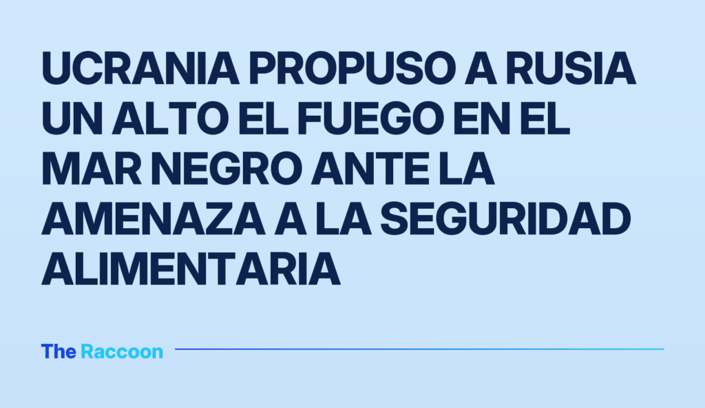 Ucrania propuso a Rusia un alto el fuego en el Mar Negro ante la amenaza a la seguridad alimentaria