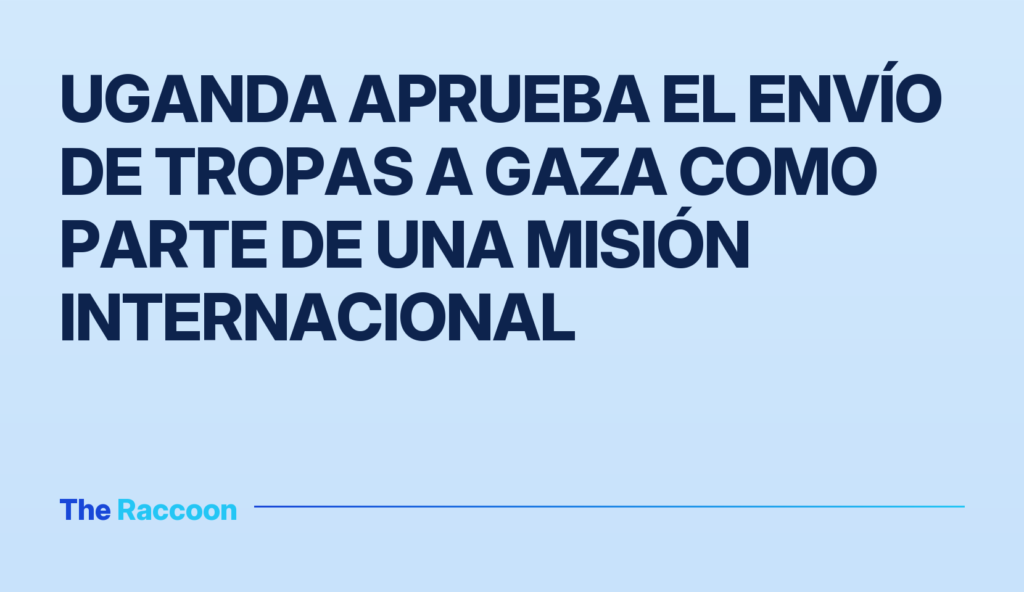 Uganda aprueba el envío de tropas a Gaza como parte de una misión internacional