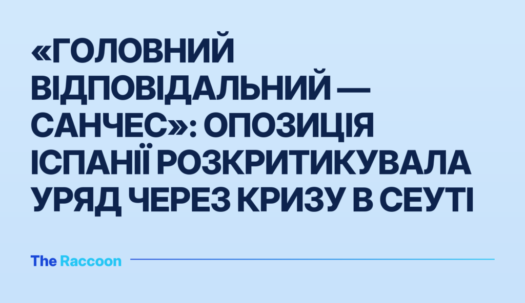 «Головний відповідальний — Санчес»: опозиція Іспанії розкритикувала уряд через кризу в Сеуті