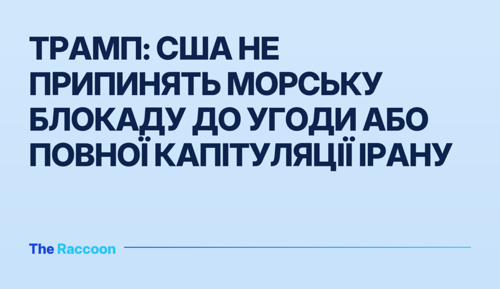 Трамп: США не припинять морську блокаду до угоди або повної капітуляції Ірану